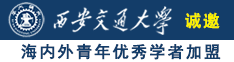 日逼，萝莉好舒服，鸡吧诚邀海内外青年优秀学者加盟西安交通大学